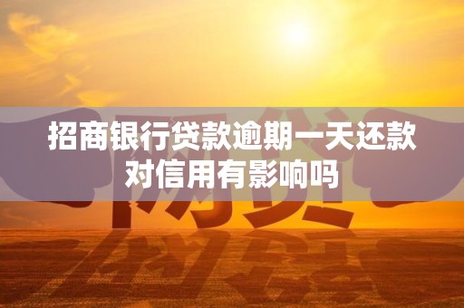 招商银行贷款逾期一天还款对信用有影响吗