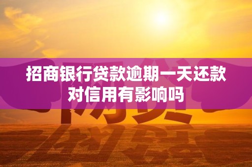 招商银行贷款逾期一天还款对信用有影响吗