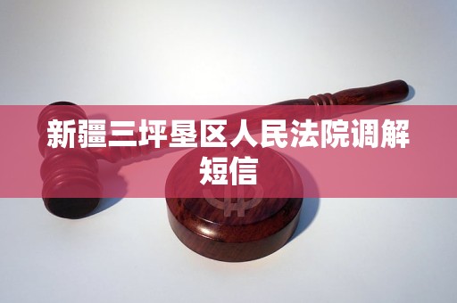 新疆三坪垦区人民法院调解短信