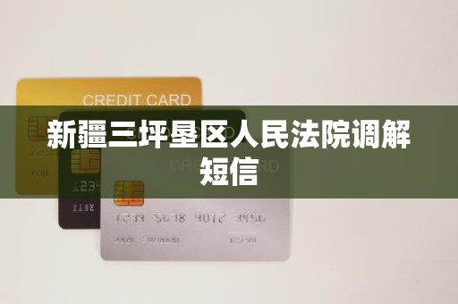 新疆三坪垦区人民法院调解短信