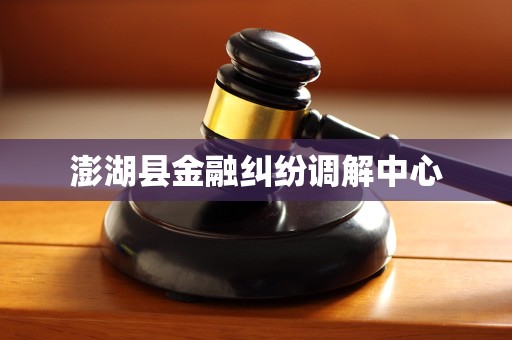 澎湖县金融纠纷调解中心