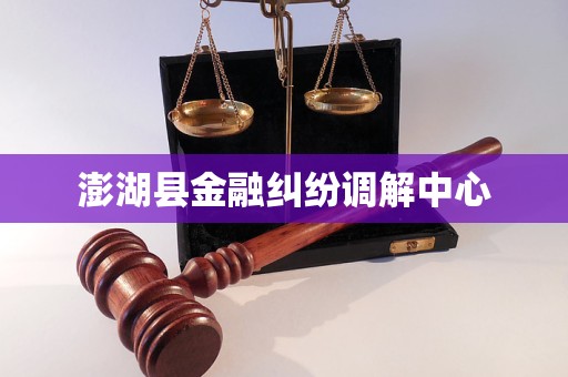 澎湖县金融纠纷调解中心