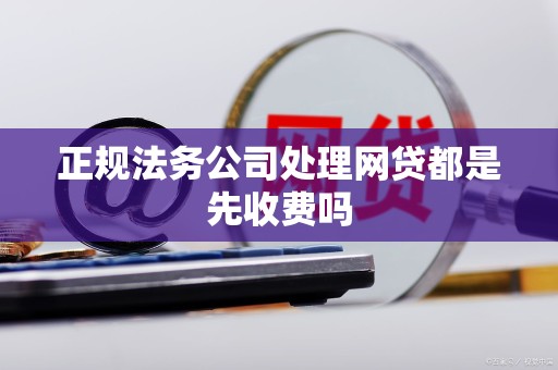 正规法务公司处理网贷都是先收费吗