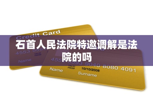 石首人民法院特邀调解是法院的吗