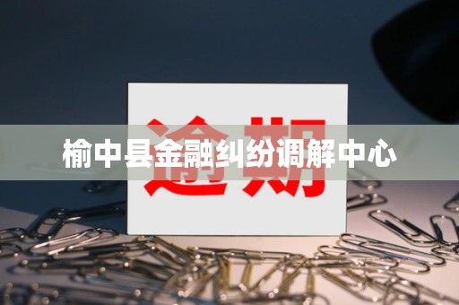 榆中县金融纠纷调解中心