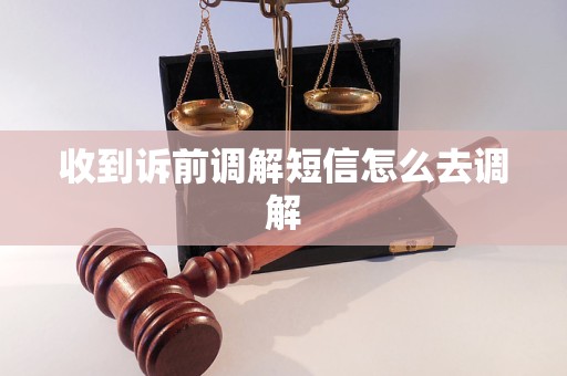 收到诉前调解短信怎么去调解