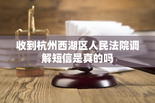收到杭州西湖区人民法院调解短信是真的吗
