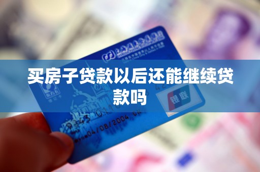 买房子贷款以后还能继续贷款吗