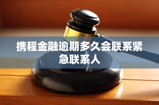 携程金融逾期多久会联系紧急联系人