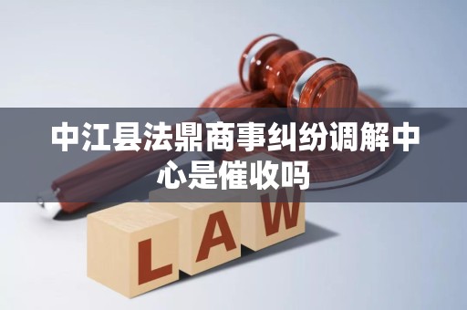 中江县法鼎商事纠纷调解中心是催收吗