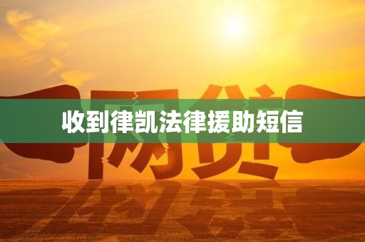 收到律凯法律援助短信