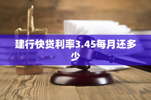 建行快贷利率3.45每月还多少