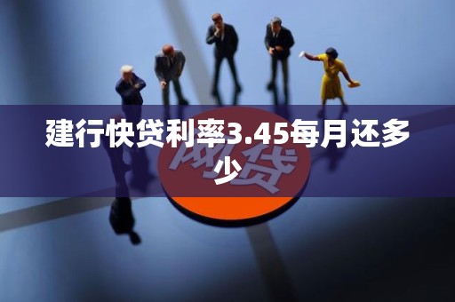 建行快贷利率3.45每月还多少