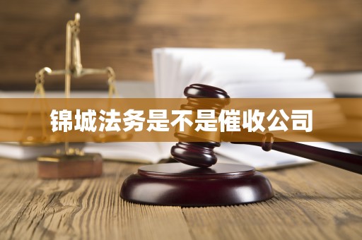 锦城法务是不是催收公司