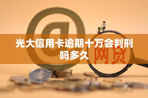 光大信用卡逾期十万会判刑吗多久