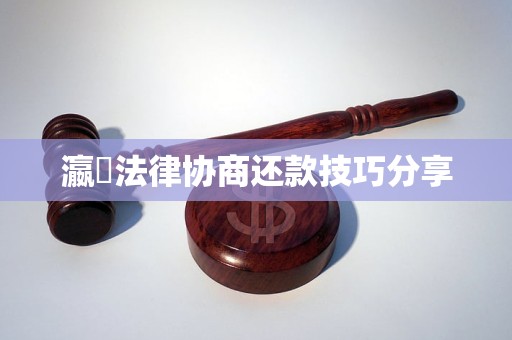 瀛濎法律协商还款技巧分享