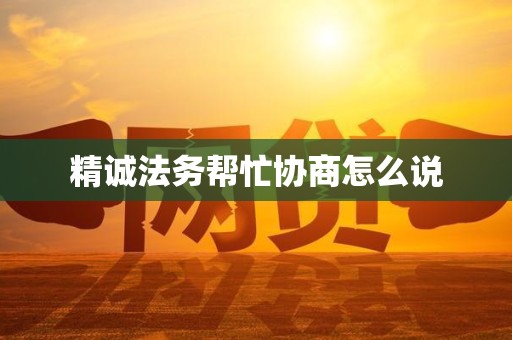 精诚法务帮忙协商怎么说