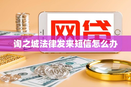 询之城法律发来短信怎么办