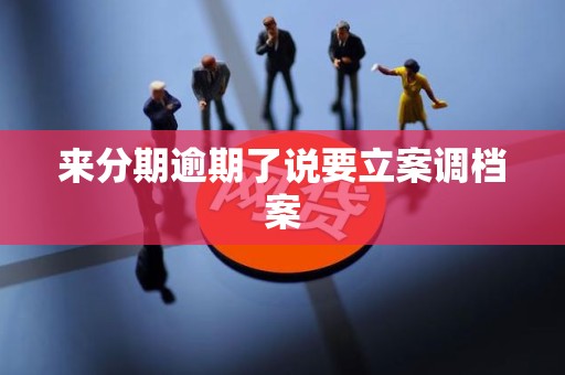 来分期逾期了说要立案调档案