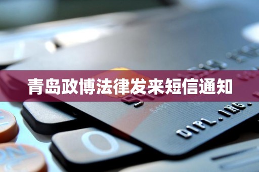 青岛政博法律发来短信通知