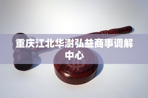 重庆江北华澍弘益商事调解中心