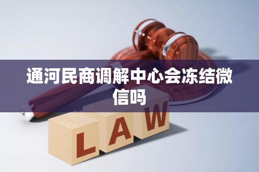 通河民商调解中心会冻结微信吗
