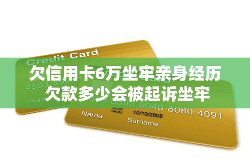 欠信用卡6万坐牢亲身经历 欠款多少会被起诉坐牢