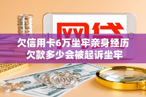 欠信用卡6万坐牢亲身经历 欠款多少会被起诉坐牢