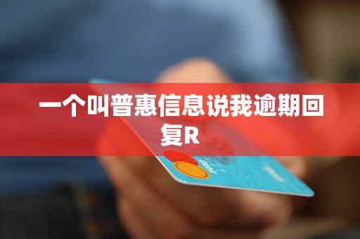 一个叫普惠信息说我逾期回复R