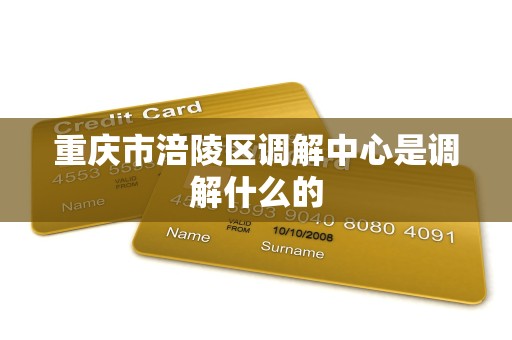 重庆市涪陵区调解中心是调解什么的