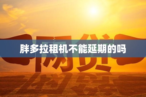 胖多拉租机不能延期的吗