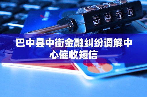 巴中县中街金融纠纷调解中心催收短信