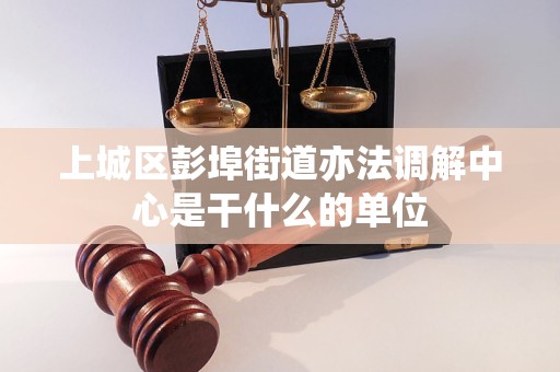 上城区彭埠街道亦法调解中心是干什么的单位