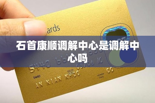 石首康顺调解中心是调解中心吗