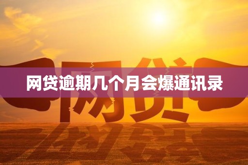 网贷逾期几个月会爆通讯录