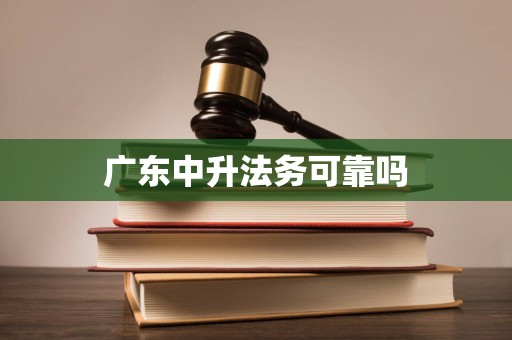 广东中升法务可靠吗