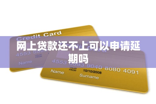 网上贷款还不上可以申请延期吗