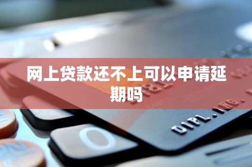 网上贷款还不上可以申请延期吗