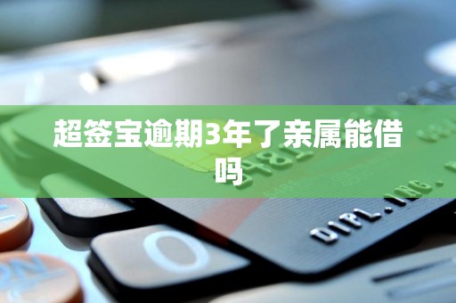 超签宝逾期3年了亲属能借吗