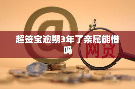 超签宝逾期3年了亲属能借吗
