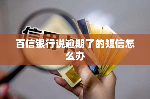 百信银行说逾期了的短信怎么办