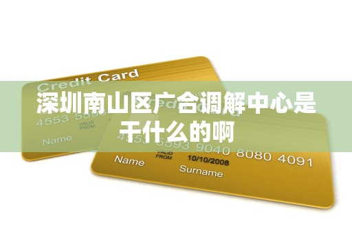 深圳南山区广合调解中心是干什么的啊
