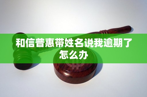 和信普惠带姓名说我逾期了怎么办