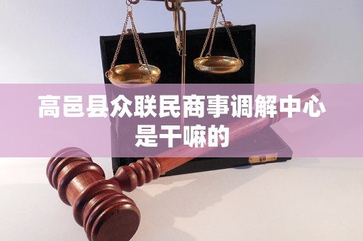 高邑县众联民商事调解中心是干嘛的