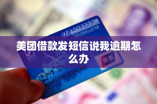 美团借款发短信说我逾期怎么办