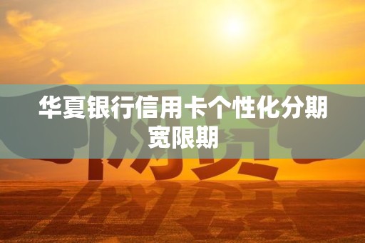 华夏银行信用卡个性化分期宽限期