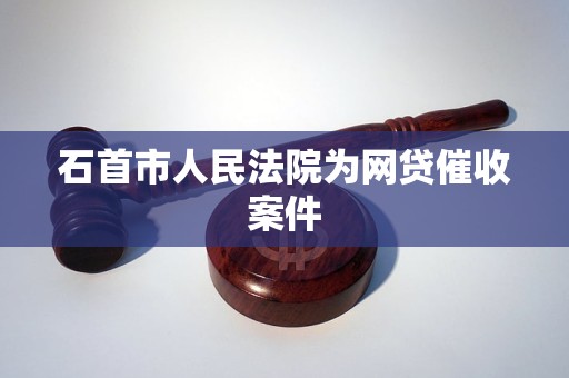石首市人民法院为网贷催收案件
