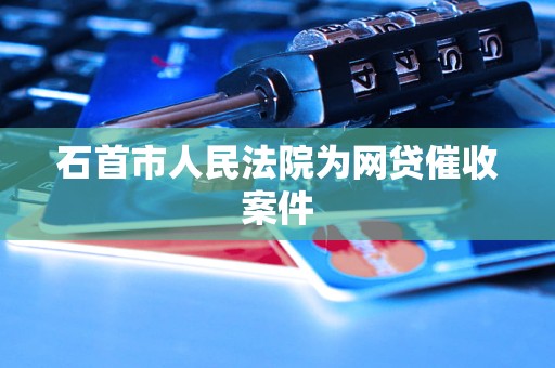 石首市人民法院为网贷催收案件