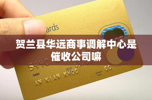 贺兰县华远商事调解中心是催收公司嘛