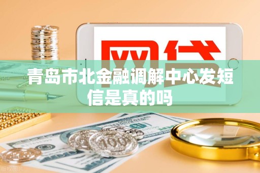 青岛市北金融调解中心发短信是真的吗